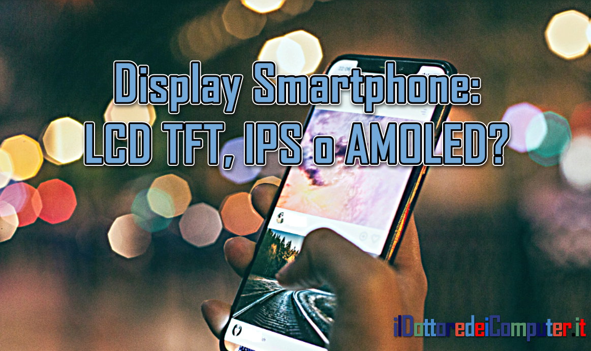 Display Smartphone: LCD TFT, IPS o AMOLED?