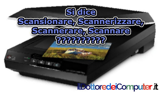 Si dice Scansionare, Scannerizzare, Scannerare, Scannare?