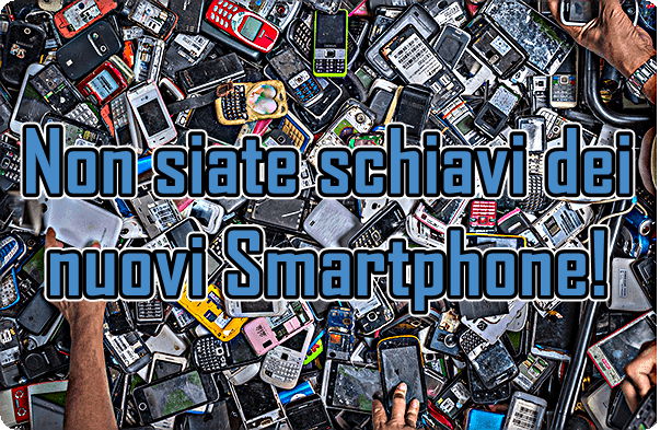 Non siate Schiavi dei Nuovi Smartphone!