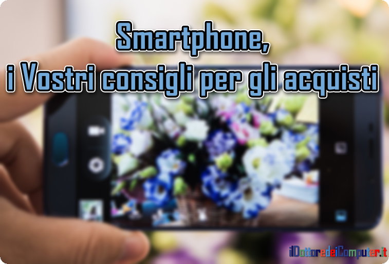 Smartphone, i Vostri consigli per gli acquisti